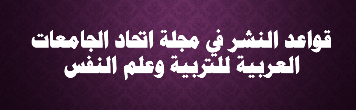 قواعد النشر في مجلة اتحاد الجامعات العربية للتربية وعلم النفس